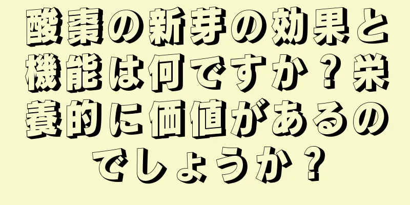 酸棗の新芽の効果と機能は何ですか？栄養的に価値があるのでしょうか？