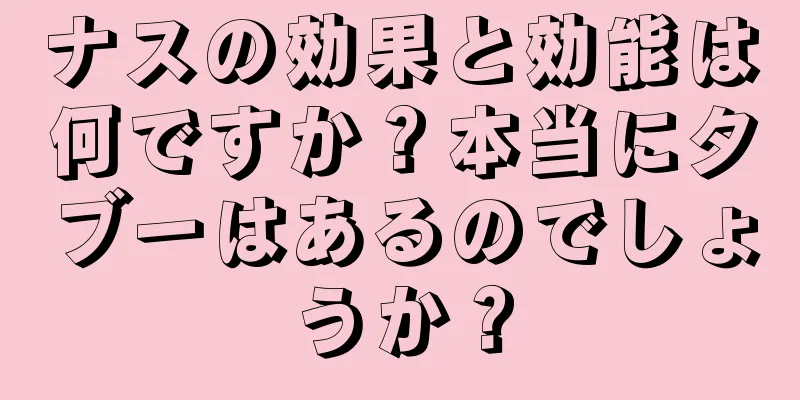 ナスの効果と効能は何ですか？本当にタブーはあるのでしょうか？