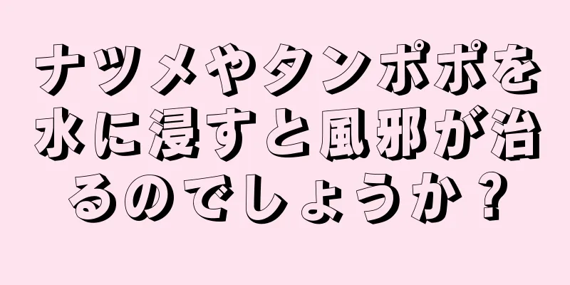 ナツメやタンポポを水に浸すと風邪が治るのでしょうか？