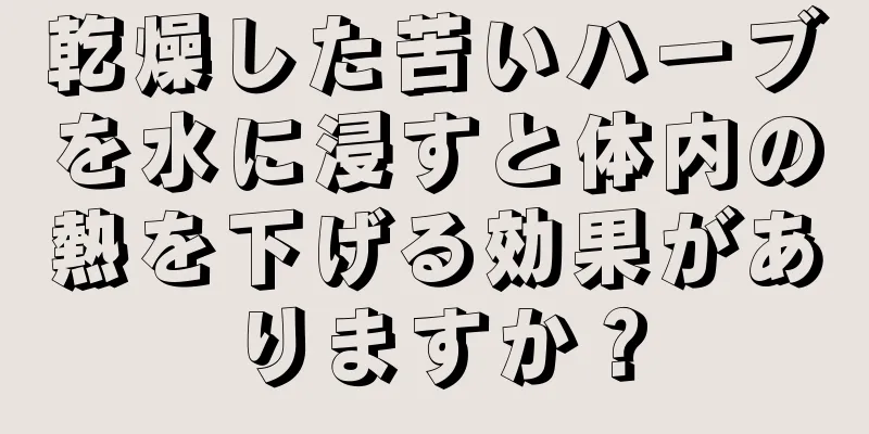 乾燥した苦いハーブを水に浸すと体内の熱を下げる効果がありますか？