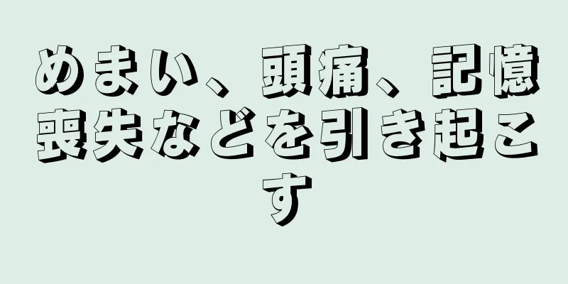 めまい、頭痛、記憶喪失などを引き起こす