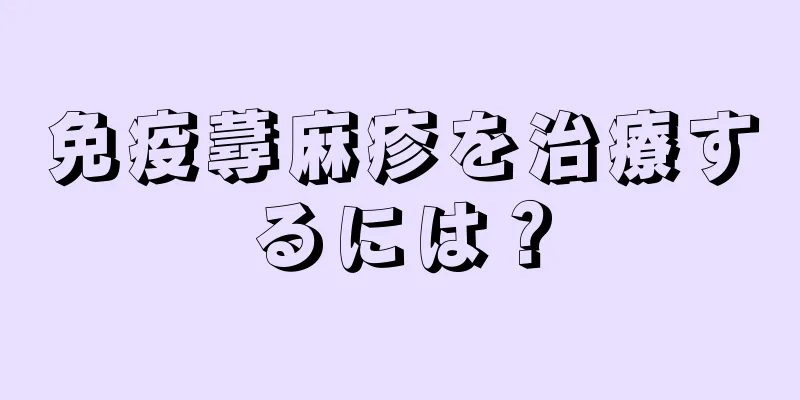 免疫蕁麻疹を治療するには？