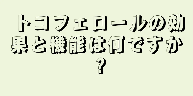 トコフェロールの効果と機能は何ですか？