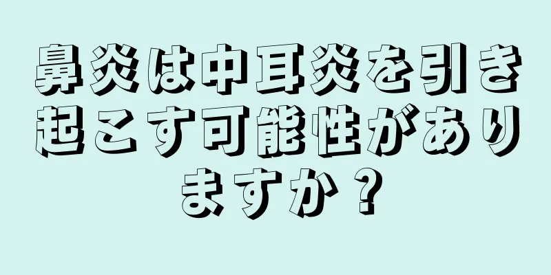 鼻炎は中耳炎を引き起こす可能性がありますか？