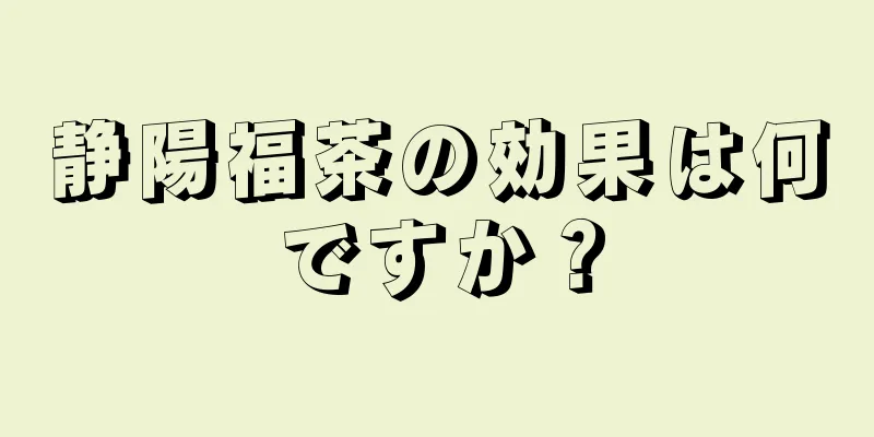 静陽福茶の効果は何ですか？