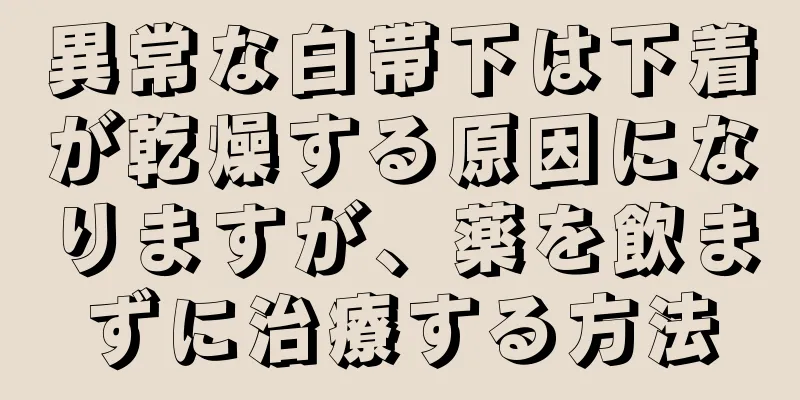 異常な白帯下は下着が乾燥する原因になりますが、薬を飲まずに治療する方法