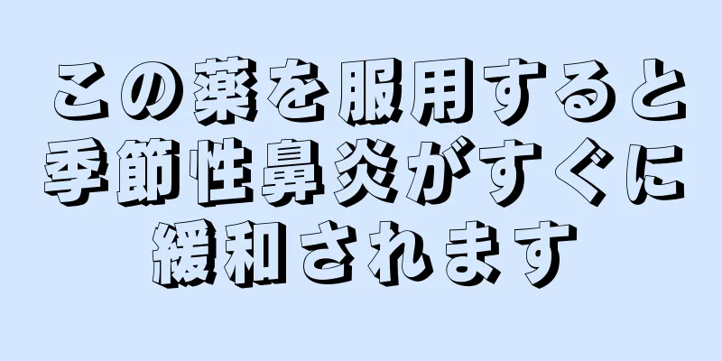 この薬を服用すると季節性鼻炎がすぐに緩和されます