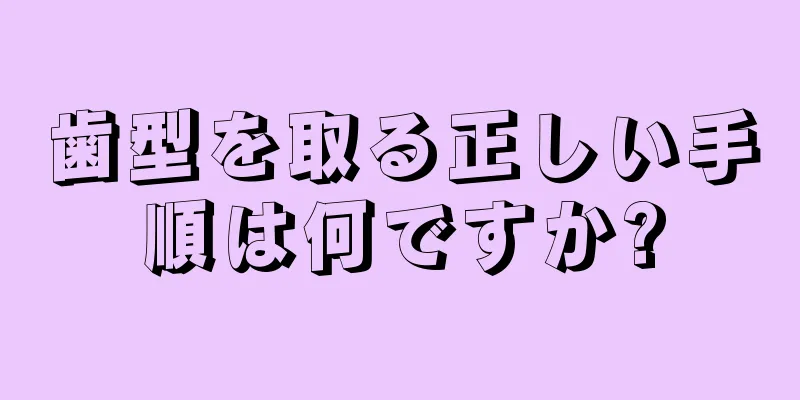 歯型を取る正しい手順は何ですか?