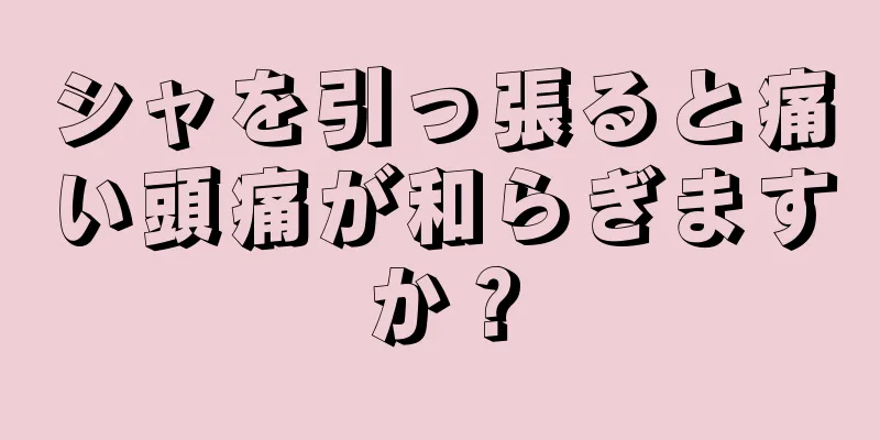 シャを引っ張ると痛い頭痛が和らぎますか？