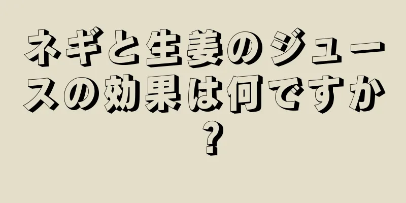 ネギと生姜のジュースの効果は何ですか？