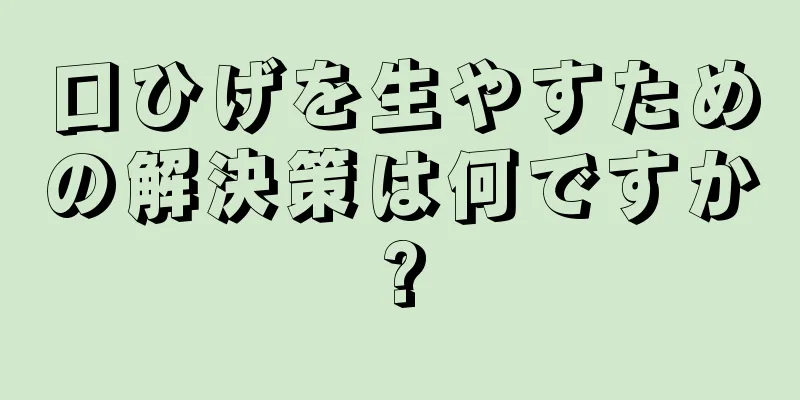 口ひげを生やすための解決策は何ですか?