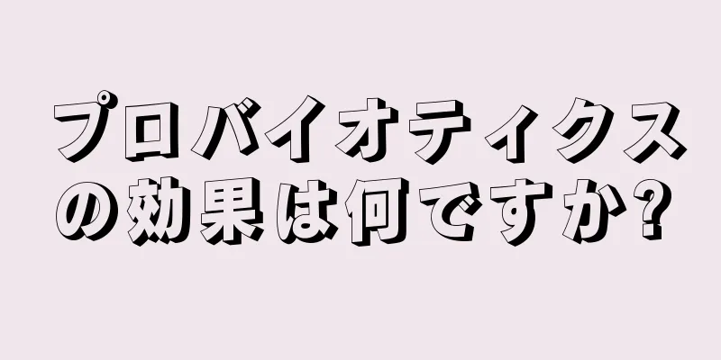 プロバイオティクスの効果は何ですか?