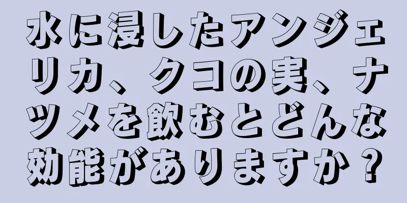 水に浸したアンジェリカ、クコの実、ナツメを飲むとどんな効能がありますか？