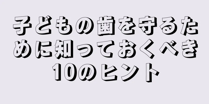 子どもの歯を守るために知っておくべき10のヒント