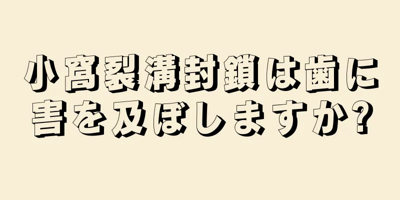 小窩裂溝封鎖は歯に害を及ぼしますか?