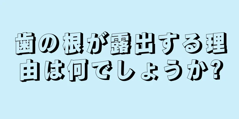 歯の根が露出する理由は何でしょうか?