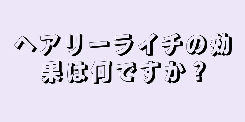 ヘアリーライチの効果は何ですか？