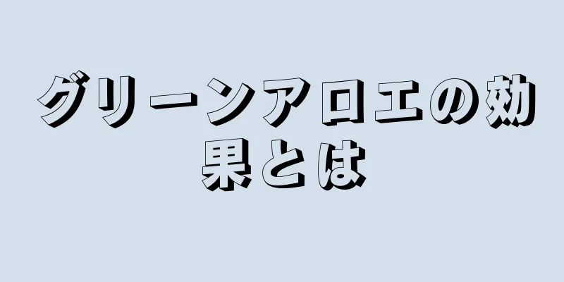 グリーンアロエの効果とは