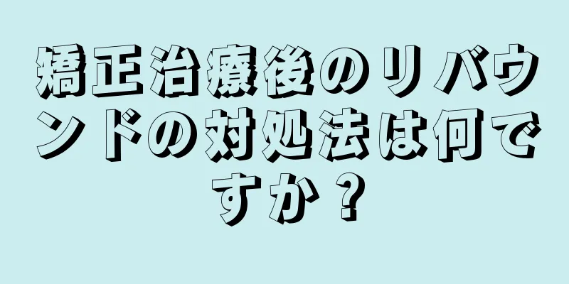 矯正治療後のリバウンドの対処法は何ですか？