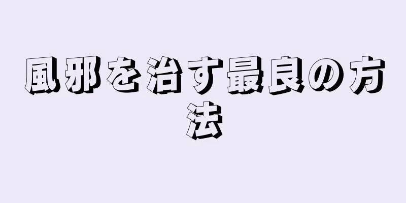 風邪を治す最良の方法