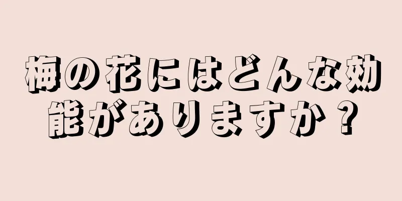 梅の花にはどんな効能がありますか？