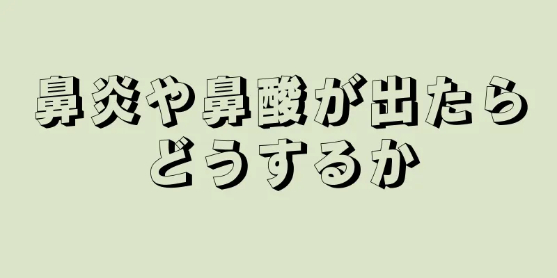 鼻炎や鼻酸が出たらどうするか