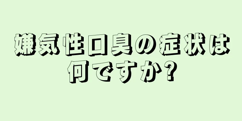 嫌気性口臭の症状は何ですか?