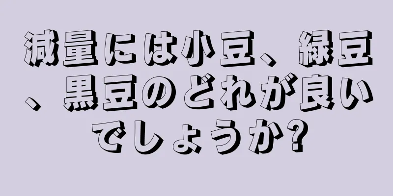 減量には小豆、緑豆、黒豆のどれが良いでしょうか?