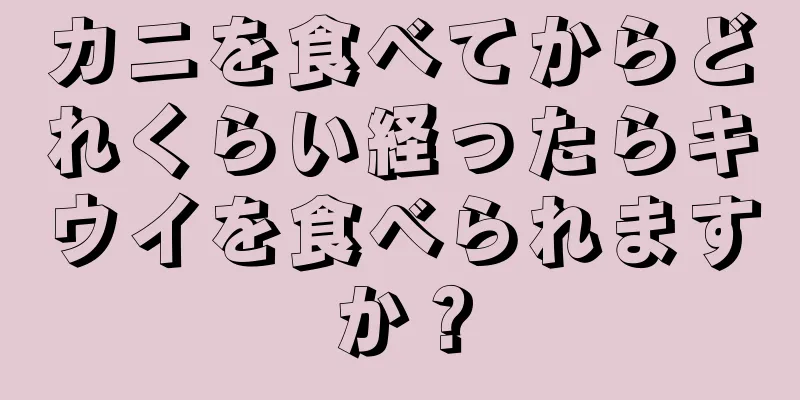 カニを食べてからどれくらい経ったらキウイを食べられますか？