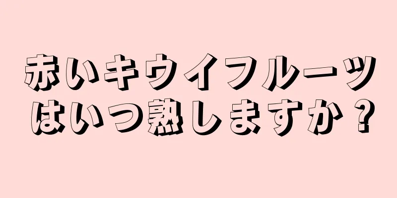 赤いキウイフルーツはいつ熟しますか？