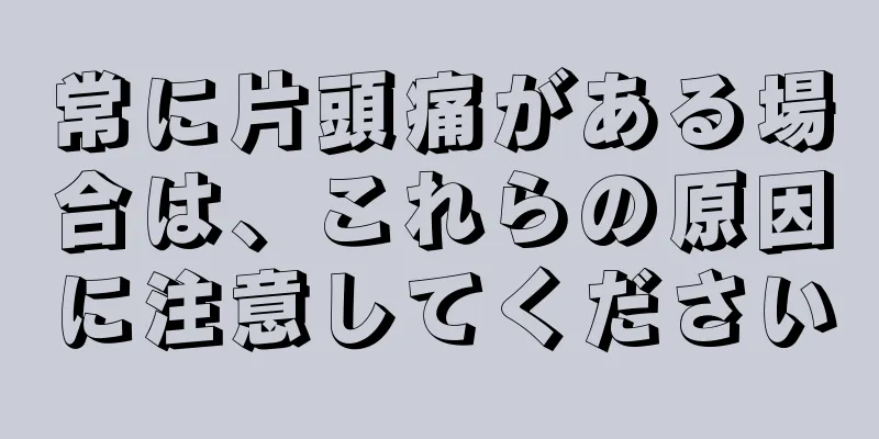 常に片頭痛がある場合は、これらの原因に注意してください