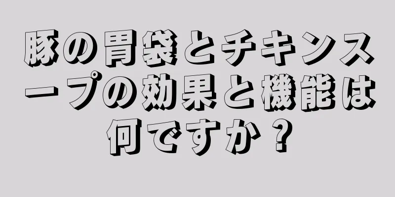 豚の胃袋とチキンスープの効果と機能は何ですか？