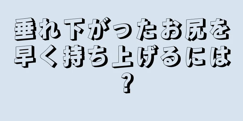 垂れ下がったお尻を早く持ち上げるには？