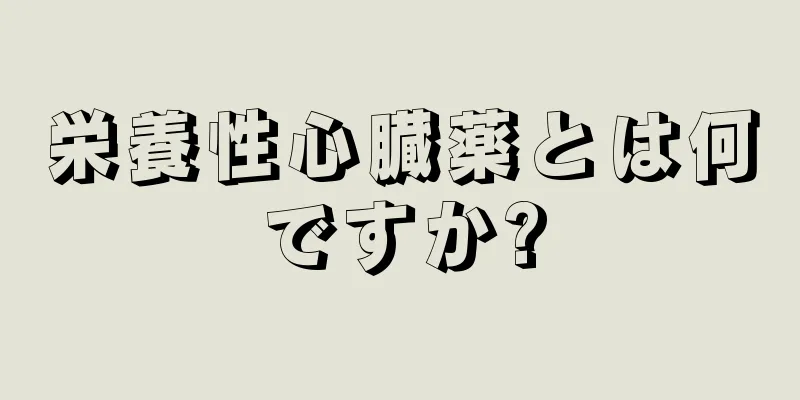 栄養性心臓薬とは何ですか?