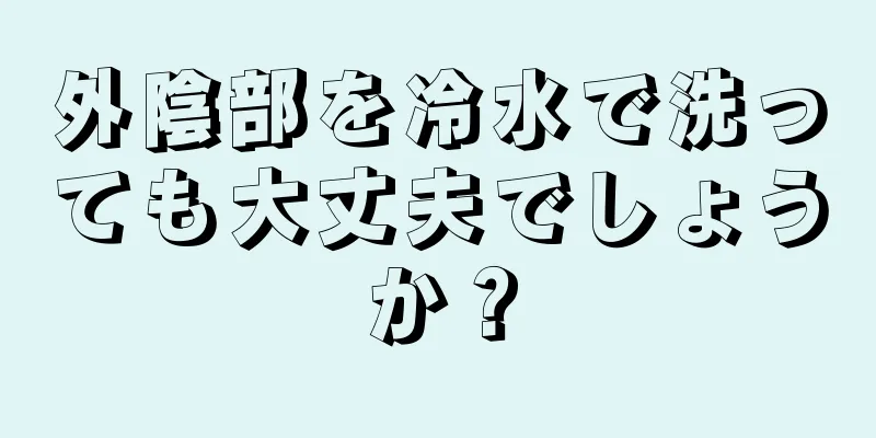 外陰部を冷水で洗っても大丈夫でしょうか？