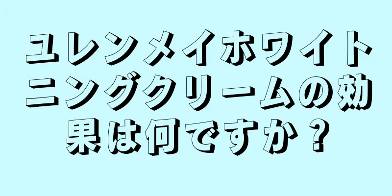 ユレンメイホワイトニングクリームの効果は何ですか？