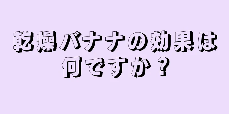 乾燥バナナの効果は何ですか？