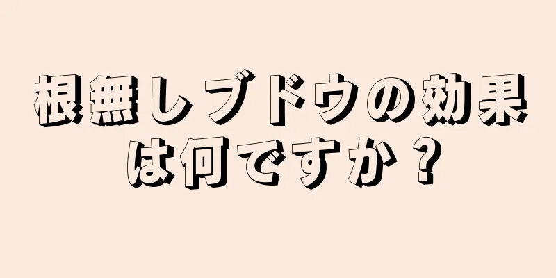 根無しブドウの効果は何ですか？