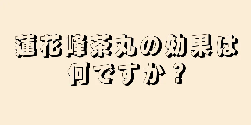 蓮花峰茶丸の効果は何ですか？