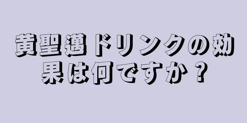 黄聖邁ドリンクの効果は何ですか？