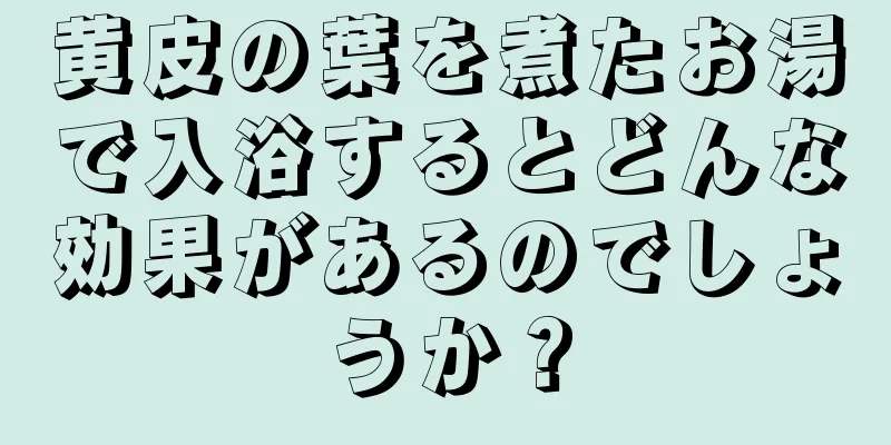 黄皮の葉を煮たお湯で入浴するとどんな効果があるのでしょうか？