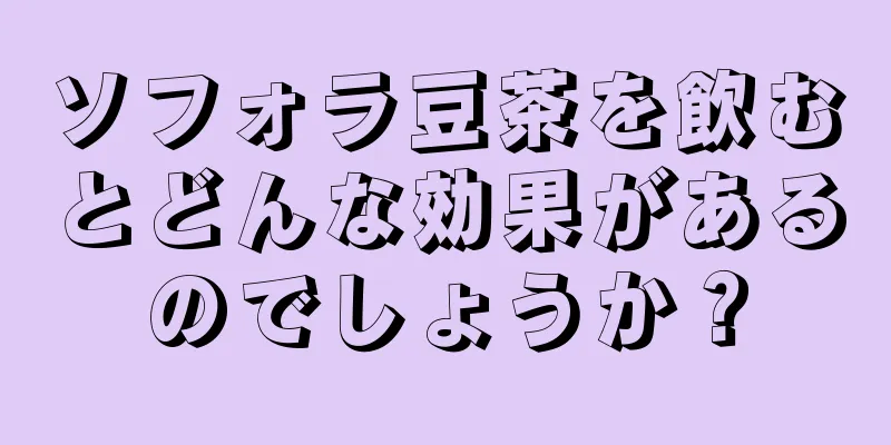 ソフォラ豆茶を飲むとどんな効果があるのでしょうか？