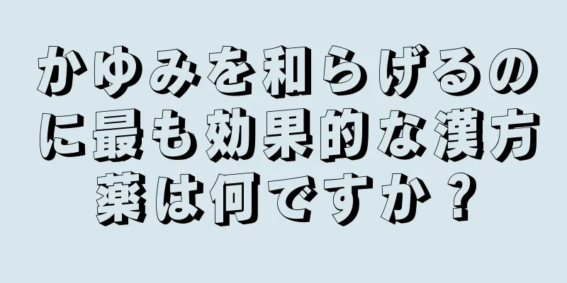 かゆみを和らげるのに最も効果的な漢方薬は何ですか？