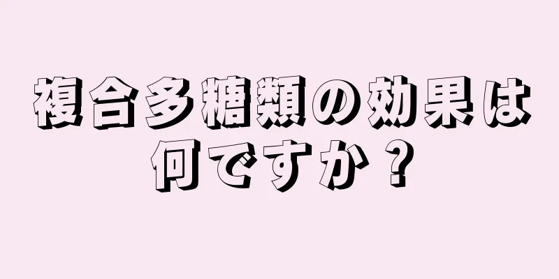 複合多糖類の効果は何ですか？