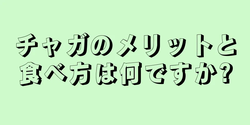 チャガのメリットと食べ方は何ですか?