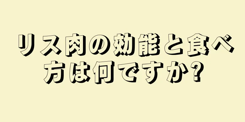 リス肉の効能と食べ方は何ですか?