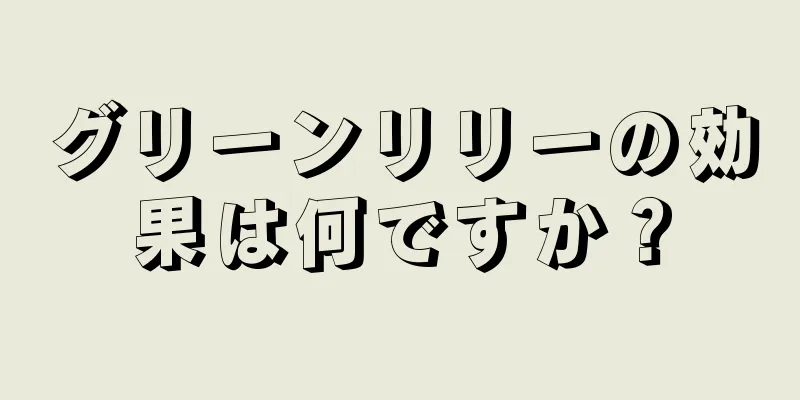 グリーンリリーの効果は何ですか？