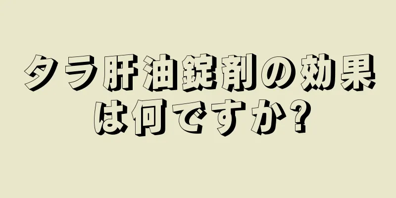 タラ肝油錠剤の効果は何ですか?