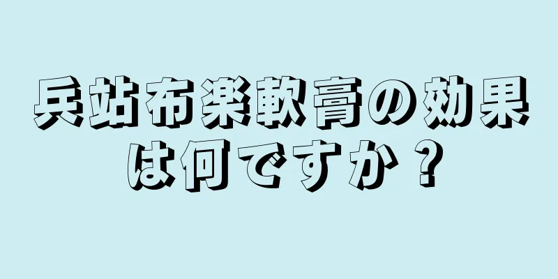 兵站布楽軟膏の効果は何ですか？