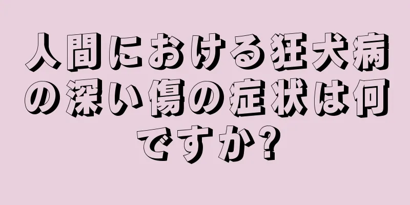 人間における狂犬病の深い傷の症状は何ですか?